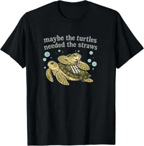 Maybe the Turtles Needed the Straws T-Shirt
